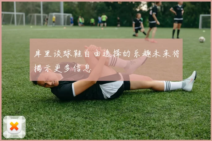 库里谈球鞋自由选择的乐趣未来将揭示更多信息