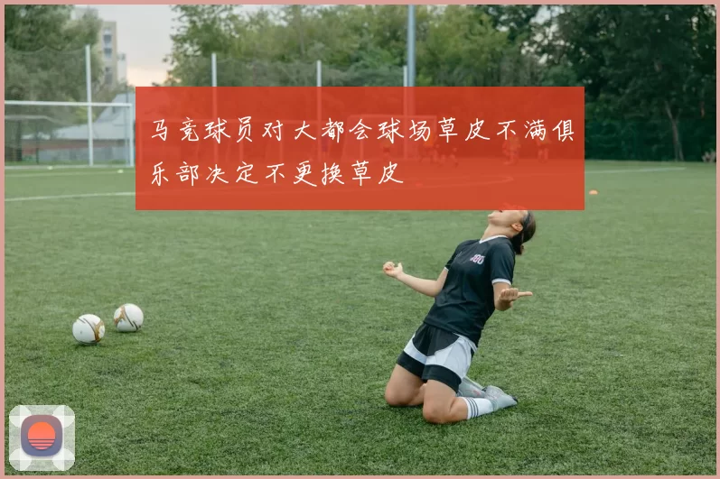 马竞球员对大都会球场草皮不满俱乐部决定不更换草皮