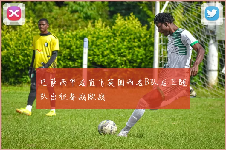 巴萨西甲后直飞英国两名B队后卫随队出征备战欧战