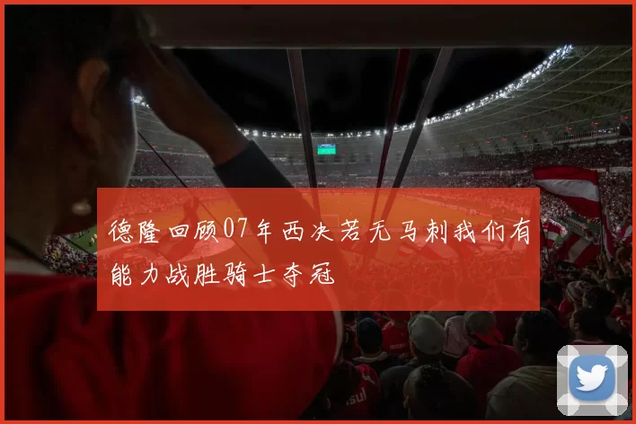 德隆回顾07年西决若无马刺我们有能力战胜骑士夺冠
