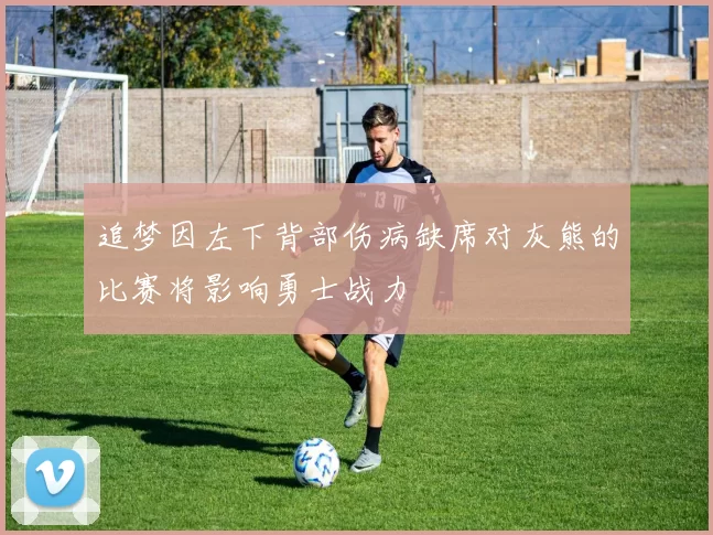追梦因左下背部伤病缺席对灰熊的比赛将影响勇士战力