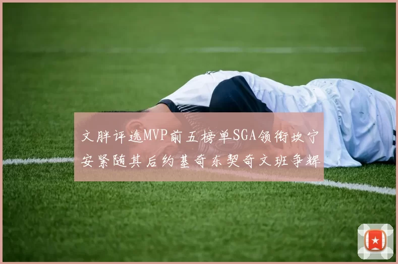 文胖评选MVP前五榜单SGA领衔坎宁安紧随其后约基奇东契奇文班争辉
