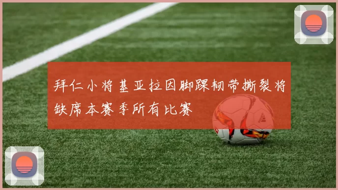 拜仁小将基亚拉因脚踝韧带撕裂将缺席本赛季所有比赛