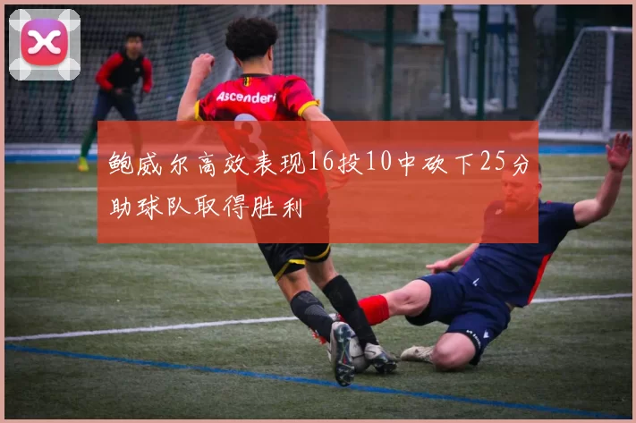 鲍威尔高效表现16投10中砍下25分助球队取得胜利