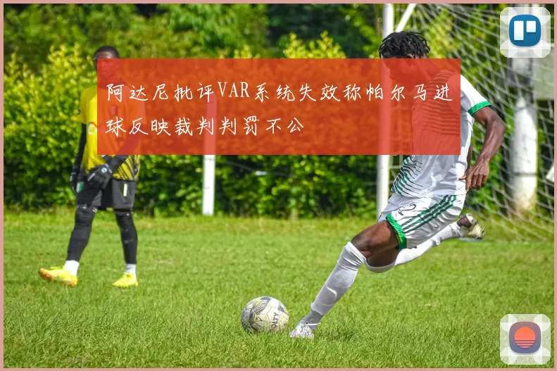 阿达尼批评VAR系统失效称帕尔马进球反映裁判判罚不公