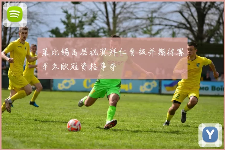 莱比锡高层祝贺拜仁晋级并期待赛季末欧冠资格争夺