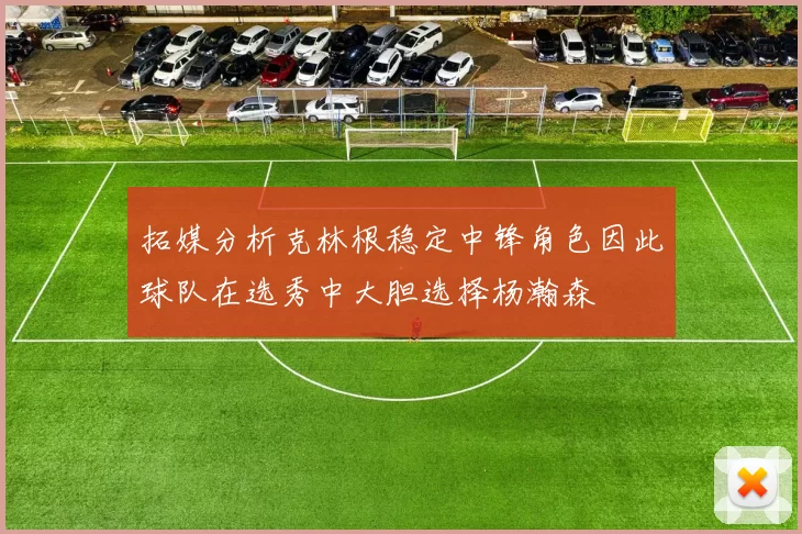 拓媒分析克林根稳定中锋角色因此球队在选秀中大胆选择杨瀚森