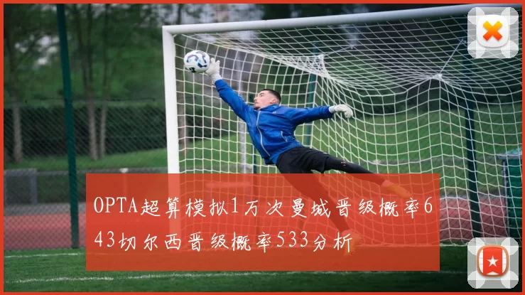OPTA超算模拟1万次曼城晋级概率643切尔西晋级概率533分析