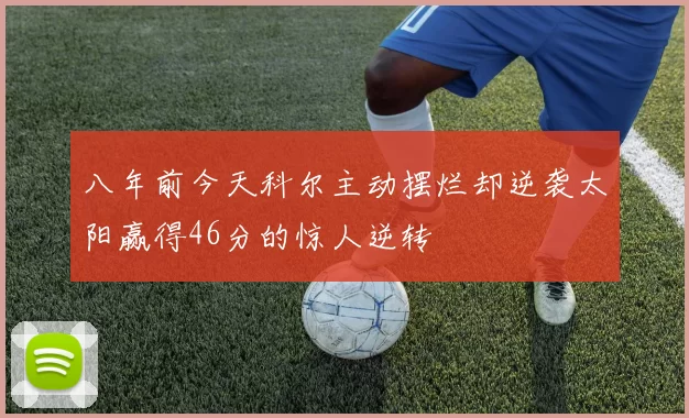 八年前今天科尔主动摆烂却逆袭太阳赢得46分的惊人逆转